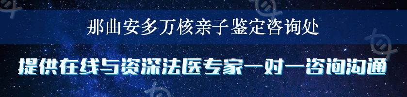 那曲安多万核亲子鉴定咨询处